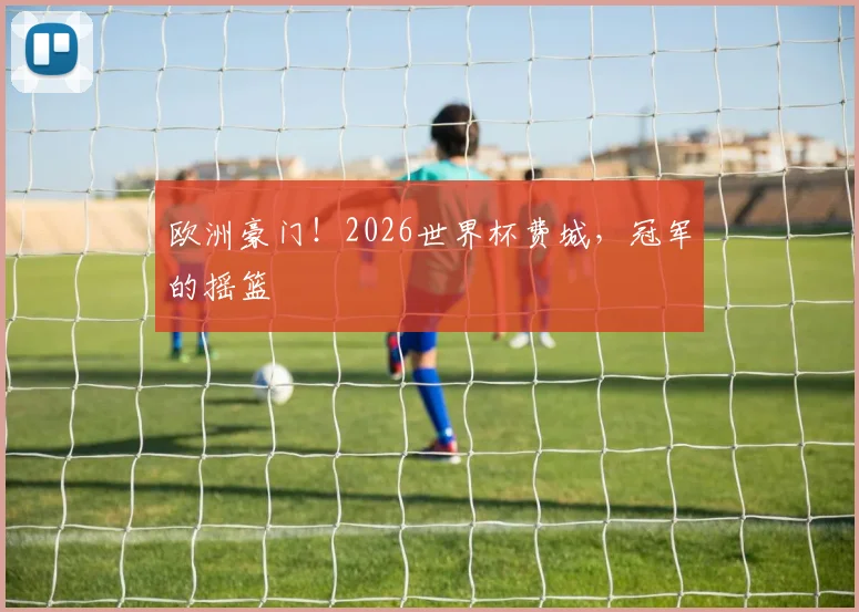 欧洲豪门！2026世界杯费城，冠军的摇篮