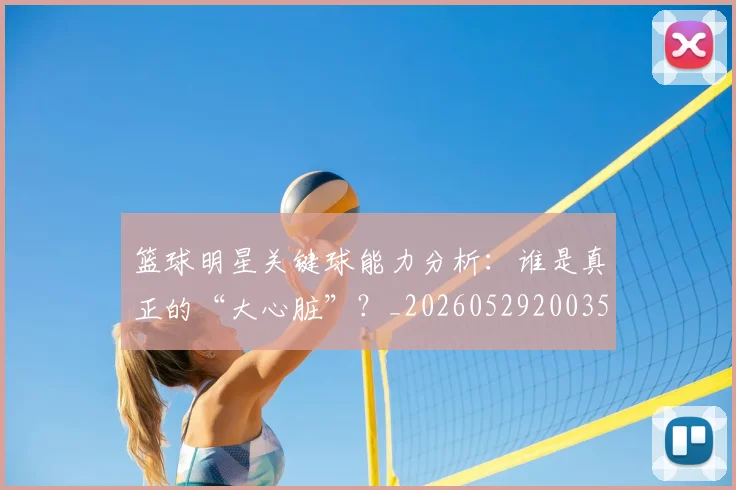 篮球明星关键球能力分析：谁是真正的“大心脏”？_20260529200355
