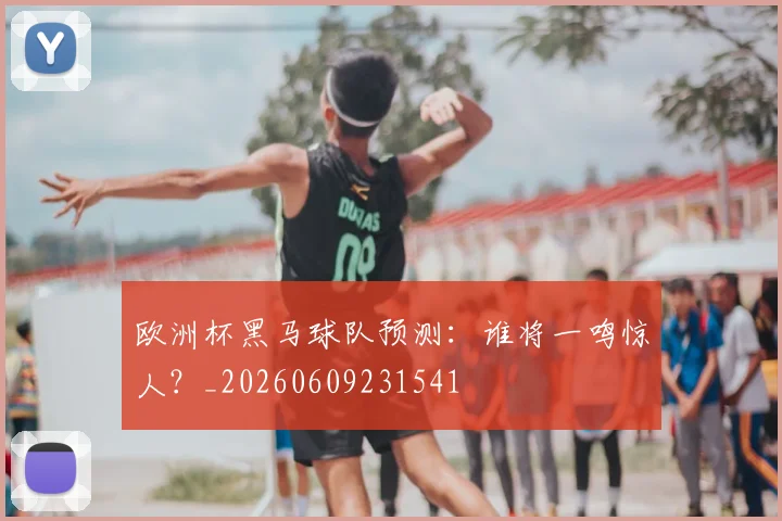 欧洲杯黑马球队预测：谁将一鸣惊人？_20260609231541