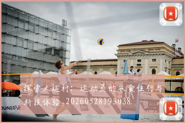 探索大运村:运动员的衣食住行与科技体验_20260528193038