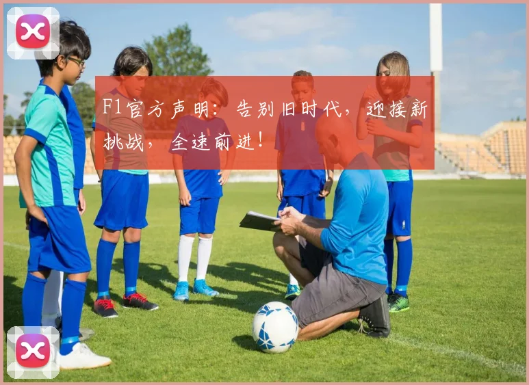 F1官方声明：告别旧时代，迎接新挑战，全速前进！