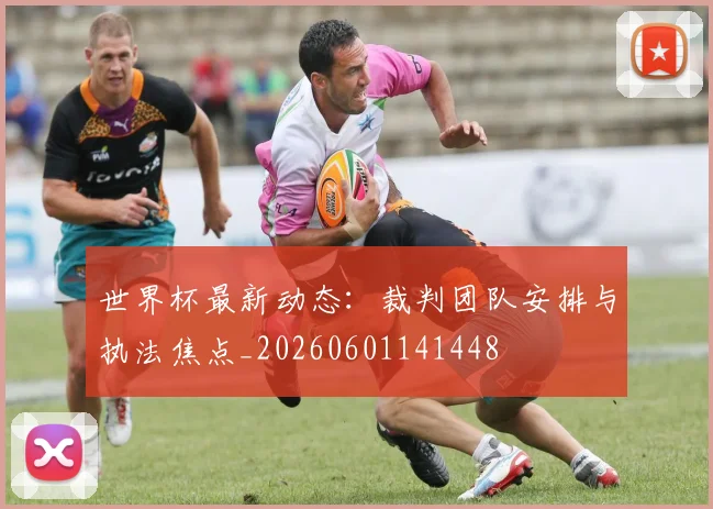 世界杯最新动态：裁判团队安排与执法焦点_20260601141448