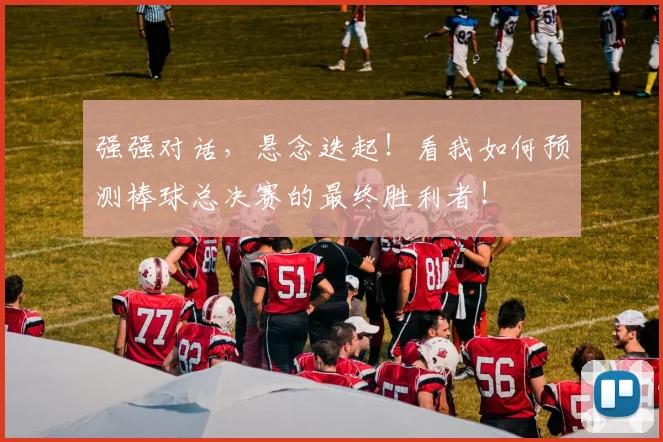 强强对话，悬念迭起！看我如何预测棒球总决赛的最终胜利者！