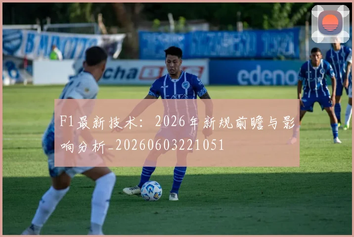 F1最新技术：2026年新规前瞻与影响分析_20260603221051