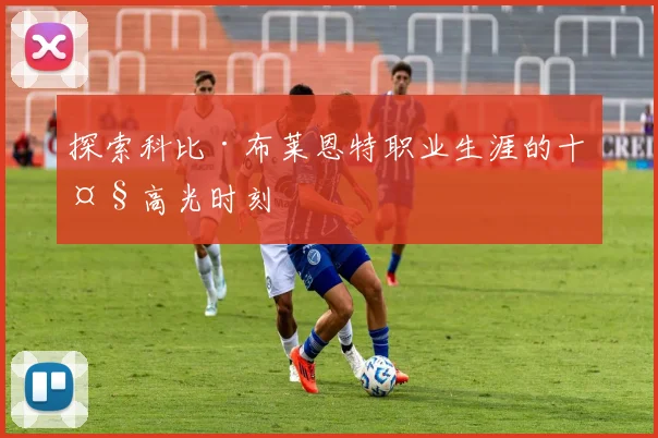 探索科比·布莱恩特职业生涯的十大高光时刻